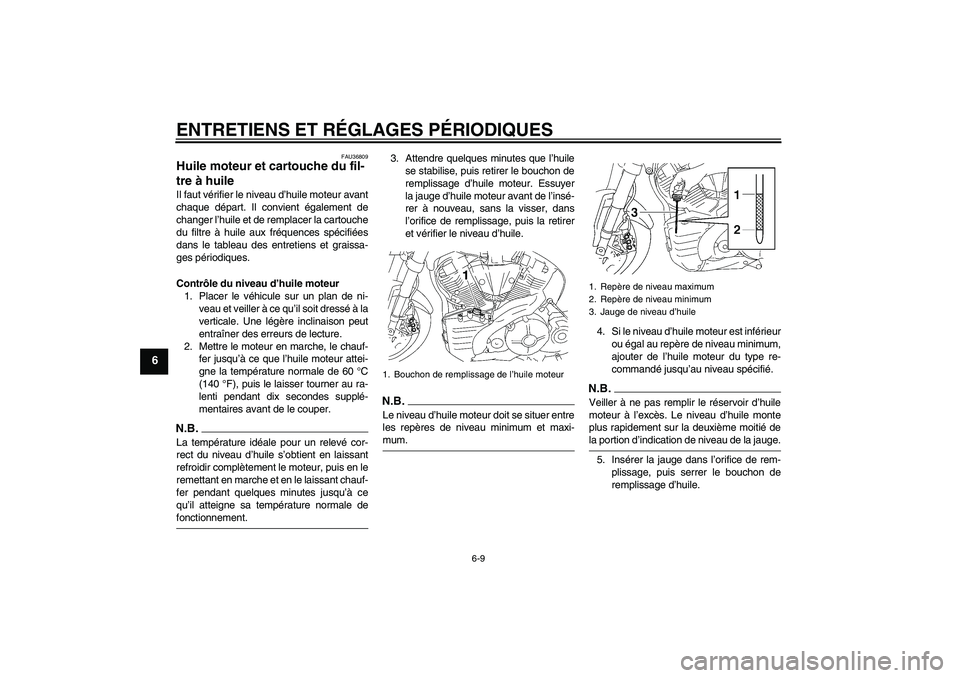 YAMAHA MT-01 2008  Notices Demploi (in French) ENTRETIENS ET RÉGLAGES PÉRIODIQUES
6-9
6
FAU36809
Huile moteur et cartouche du fil-
tre à huile Il faut vérifier le niveau d’huile moteur avant
chaque départ. Il convient également de
changer 