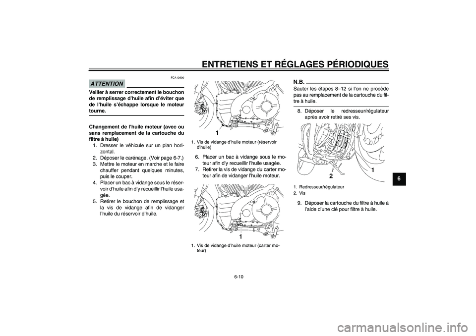YAMAHA MT-01 2008  Notices Demploi (in French) ENTRETIENS ET RÉGLAGES PÉRIODIQUES
6-10
6
ATTENTION
FCA10900
Veiller à serrer correctement le bouchon
de remplissage d’huile afin d’éviter que
de l’huile s’échappe lorsque le moteurtourne