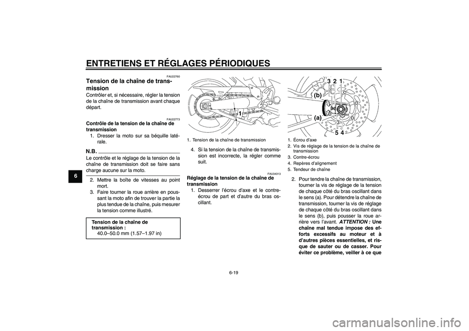 YAMAHA MT-01 2008 Notices Demploi (in French) ENTRETIENS ET RÉGLAGES PÉRIODIQUES
6-19
6
FAU22760
Tension de la chaîne de trans-
mission Contrôler et, si nécessaire, régler la tension
de la chaîne de transmission avant chaque
départ.
FAU22 YAMAHA MT-01 2008 Notices Demploi (in French) ENTRETIENS ET RÉGLAGES PÉRIODIQUES
6-19
6
FAU22760
Tension de la chaîne de trans-
mission Contrôler et, si nécessaire, régler la tension
de la chaîne de transmission avant chaque
départ.
FAU22