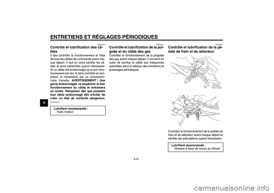 YAMAHA MT-01 2008 Notices Demploi (in French) ENTRETIENS ET RÉGLAGES PÉRIODIQUES
6-21
6
FAU23101
Contrôle et lubrification des câ-
bles Il faut contrôler le fonctionnement et l’état
de tous les câbles de commande avant cha-
que départ. YAMAHA MT-01 2008 Notices Demploi (in French) ENTRETIENS ET RÉGLAGES PÉRIODIQUES
6-21
6
FAU23101
Contrôle et lubrification des câ-
bles Il faut contrôler le fonctionnement et l’état
de tous les câbles de commande avant cha-
que départ.