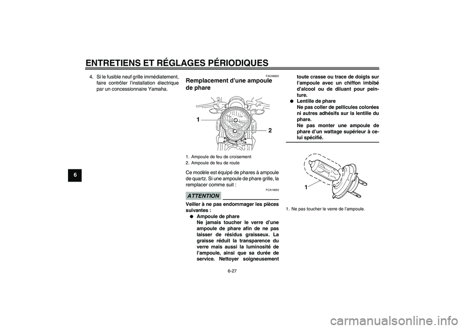 YAMAHA MT-01 2008 Notices Demploi (in French) ENTRETIENS ET RÉGLAGES PÉRIODIQUES
6-27
6
4. Si le fusible neuf grille immédiatement,
faire contrôler l’installation électrique
par un concessionnaire Yamaha.
FAU36822
Remplacement d’une ampo YAMAHA MT-01 2008 Notices Demploi (in French) ENTRETIENS ET RÉGLAGES PÉRIODIQUES
6-27
6
4. Si le fusible neuf grille immédiatement,
faire contrôler l’installation électrique
par un concessionnaire Yamaha.
FAU36822
Remplacement d’une ampo