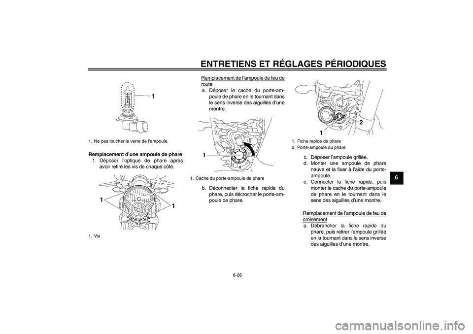 YAMAHA MT-01 2008  Notices Demploi (in French) ENTRETIENS ET RÉGLAGES PÉRIODIQUES
6-28
6
Remplacement d’une ampoule de phare
1. Déposer l’optique de phare après
avoir retiré les vis de chaque côté.Remplacement de l’ampoule de feu de
r