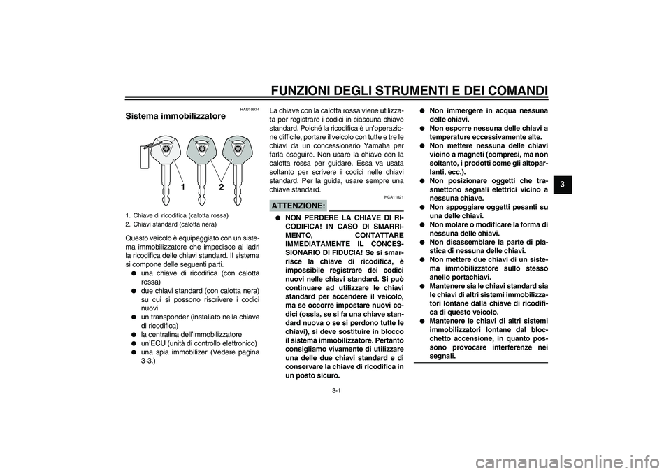 YAMAHA MT-01 2008  Manuale duso (in Italian) FUNZIONI DEGLI STRUMENTI E DEI COMANDI
3-1
3
HAU10974
Sistema immobilizzatore Questo veicolo è equipaggiato con un siste-
ma immobilizzatore che impedisce ai ladri
la ricodifica delle chiavi standard