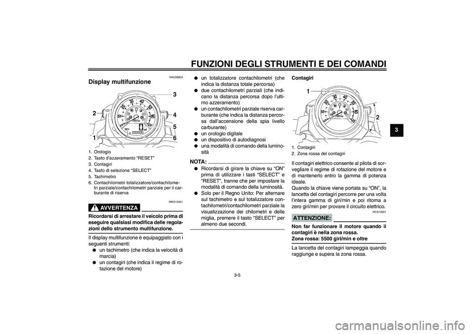 YAMAHA MT-01 2008  Manuale duso (in Italian) FUNZIONI DEGLI STRUMENTI E DEI COMANDI
3-5
3
HAU36854
Display multifunzione 
AVVERTENZA
HWA12421
Ricordarsi di arrestare il veicolo prima di
eseguire qualsiasi modifica delle regola-zioni dello strume