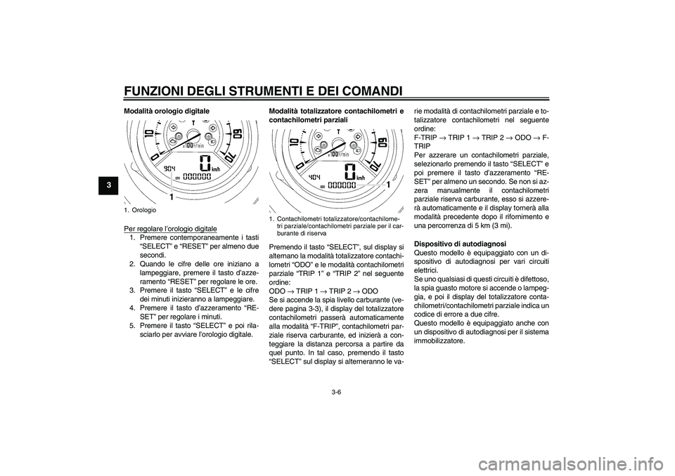 YAMAHA MT-01 2008  Manuale duso (in Italian) FUNZIONI DEGLI STRUMENTI E DEI COMANDI
3-6
3
Modalità orologio digitale
Per regolare l’orologio digitale1. Premere contemporaneamente i tasti
“SELECT” e “RESET” per almeno due
secondi.
2. Q