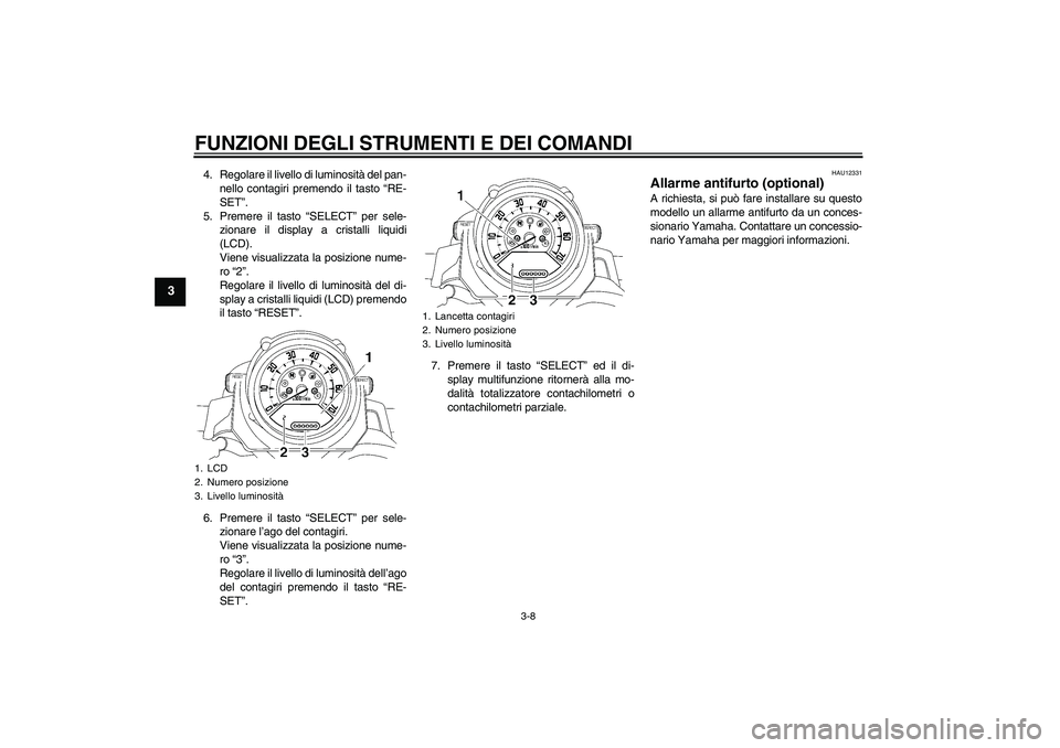 YAMAHA MT-01 2008  Manuale duso (in Italian) FUNZIONI DEGLI STRUMENTI E DEI COMANDI
3-8
3
4. Regolare il livello di luminosità del pan-
nello contagiri premendo il tasto “RE-
SET”.
5. Premere il tasto “SELECT” per sele-
zionare il displ