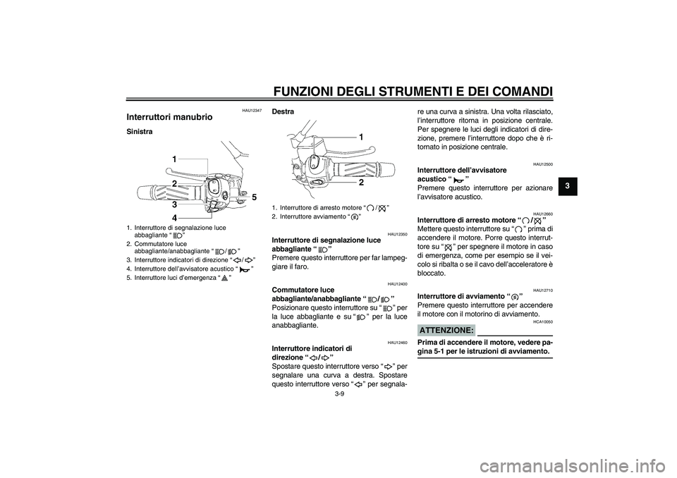 YAMAHA MT-01 2008  Manuale duso (in Italian) FUNZIONI DEGLI STRUMENTI E DEI COMANDI
3-9
3
HAU12347
Interruttori manubrio SinistraDestra
HAU12350
Interruttore di segnalazione luce 
abbagliante“” 
Premere questo interruttore per far lampeg-
gi