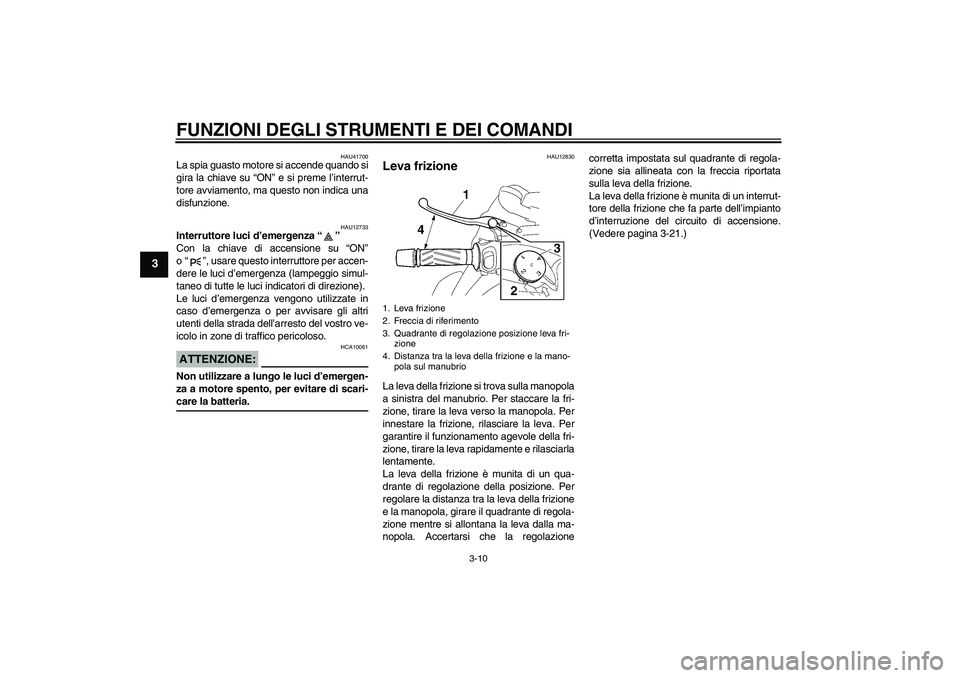 YAMAHA MT-01 2008  Manuale duso (in Italian) FUNZIONI DEGLI STRUMENTI E DEI COMANDI
3-10
3
HAU41700
La spia guasto motore si accende quando si
gira la chiave su “ON” e si preme l’interrut-
tore avviamento, ma questo non indica una
disfunzi