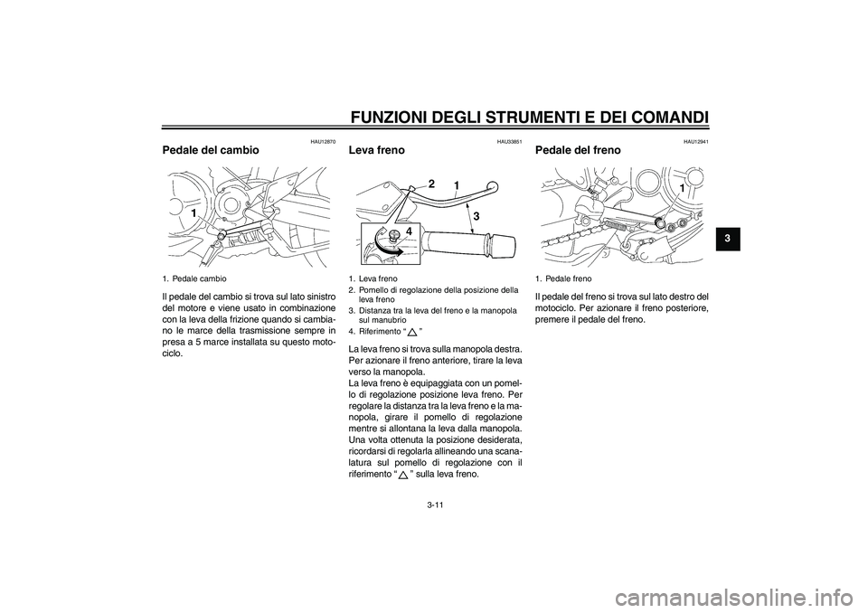 YAMAHA MT-01 2008  Manuale duso (in Italian) FUNZIONI DEGLI STRUMENTI E DEI COMANDI
3-11
3
HAU12870
Pedale del cambio Il pedale del cambio si trova sul lato sinistro
del motore e viene usato in combinazione
con la leva della frizione quando si c