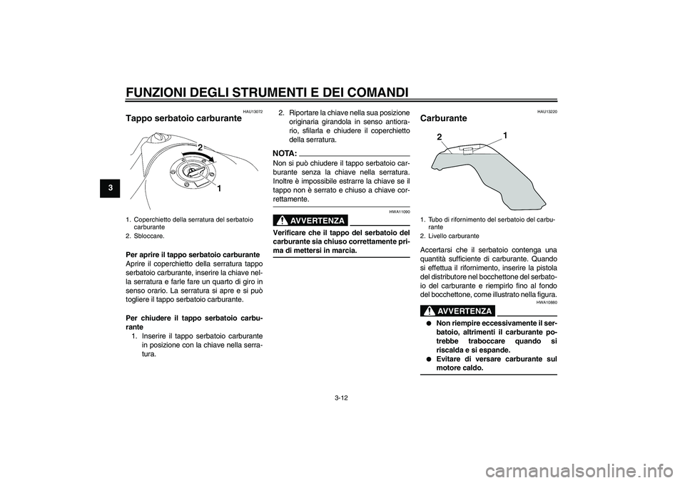 YAMAHA MT-01 2008  Manuale duso (in Italian) FUNZIONI DEGLI STRUMENTI E DEI COMANDI
3-12
3
HAU13072
Tappo serbatoio carburante Per aprire il tappo serbatoio carburante
Aprire il coperchietto della serratura tappo
serbatoio carburante, inserire l