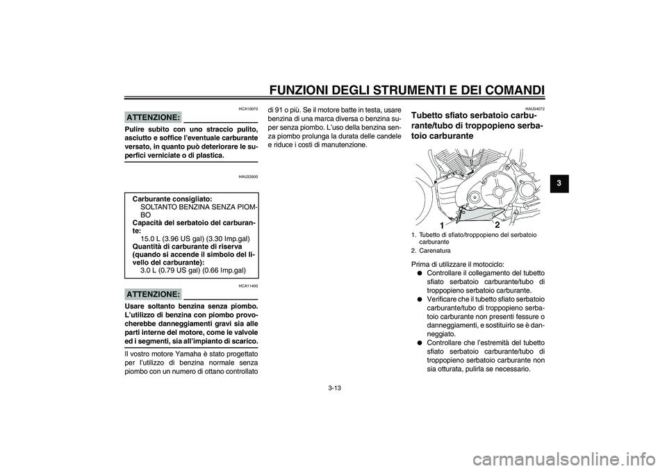 YAMAHA MT-01 2008  Manuale duso (in Italian) FUNZIONI DEGLI STRUMENTI E DEI COMANDI
3-13
3
ATTENZIONE:
HCA10070
Pulire subito con uno straccio pulito,
asciutto e soffice l’eventuale carburante
versato, in quanto può deteriorare le su-perfici 