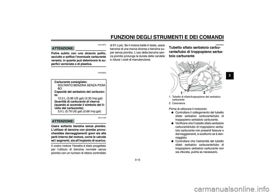 YAMAHA MT-01 2008  Manuale duso (in Italian) FUNZIONI DEGLI STRUMENTI E DEI COMANDI
3-13
3
ATTENZIONE:
HCA10070
Pulire subito con uno straccio pulito,
asciutto e soffice l’eventuale carburante
versato, in quanto può deteriorare le su-perfici 