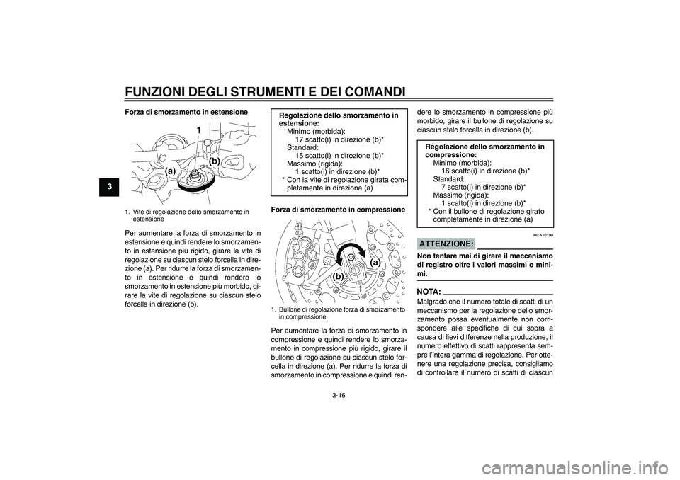 YAMAHA MT-01 2008  Manuale duso (in Italian) FUNZIONI DEGLI STRUMENTI E DEI COMANDI
3-16
3
Forza di smorzamento in estensione
Per aumentare la forza di smorzamento in
estensione e quindi rendere lo smorzamen-
to in estensione più rigido, girare