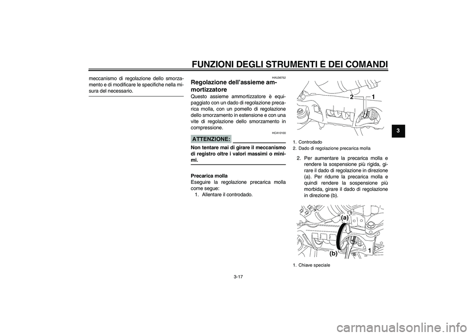 YAMAHA MT-01 2008  Manuale duso (in Italian) FUNZIONI DEGLI STRUMENTI E DEI COMANDI
3-17
3
meccanismo di regolazione dello smorza-
mento e di modificare le specifiche nella mi-sura del necessario.
HAU36752
Regolazione dell’assieme am-
mortizza