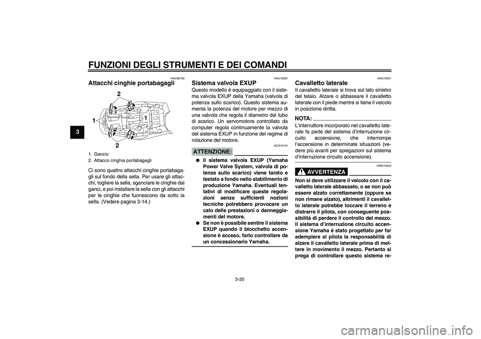 YAMAHA MT-01 2008  Manuale duso (in Italian) FUNZIONI DEGLI STRUMENTI E DEI COMANDI
3-20
3
HAU36700
Attacchi cinghie portabagagli Ci sono quattro attacchi cinghie portabaga-
gli sul fondo della sella. Per usare gli attac-
chi, togliere la sella,