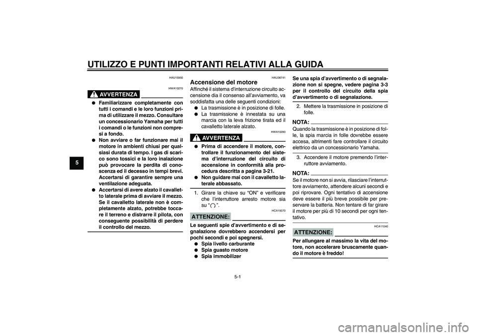 YAMAHA MT-01 2008  Manuale duso (in Italian) UTILIZZO E PUNTI IMPORTANTI RELATIVI ALLA GUIDA
5-1
5
HAU15950
AVVERTENZA
HWA10270

Familiarizzare completamente con
tutti i comandi e le loro funzioni pri-
ma di utilizzare il mezzo. Consultare
un c