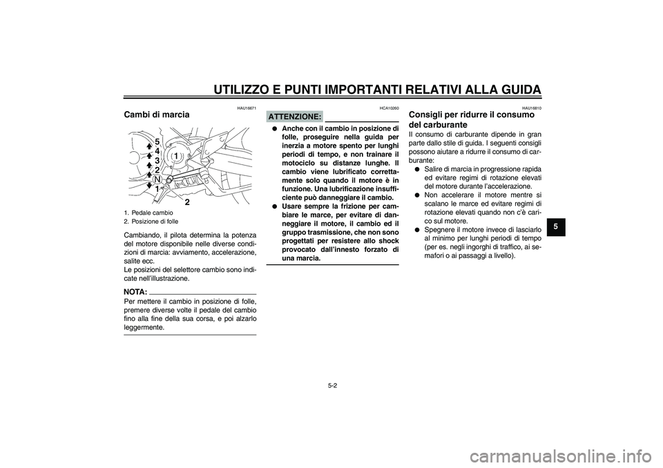 YAMAHA MT-01 2008  Manuale duso (in Italian) UTILIZZO E PUNTI IMPORTANTI RELATIVI ALLA GUIDA
5-2
5
HAU16671
Cambi di marcia Cambiando, il pilota determina la potenza
del motore disponibile nelle diverse condi-
zioni di marcia: avviamento, accele