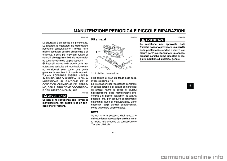 YAMAHA MT-01 2008  Manuale duso (in Italian) MANUTENZIONE PERIODICA E PICCOLE RIPARAZIONI
6-1
6
HAU17240
La sicurezza è un obbligo del proprietario.
Le ispezioni, le regolazioni e le lubrificazioni
periodiche conserveranno il mezzo nelle
miglio