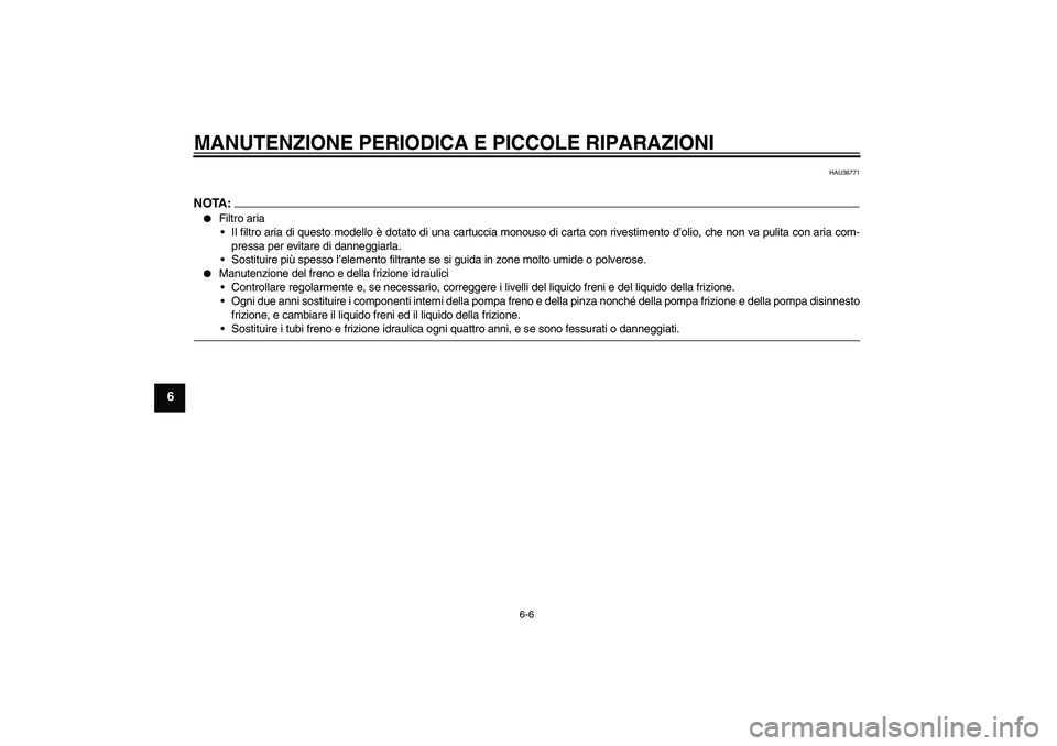 YAMAHA MT-01 2008  Manuale duso (in Italian) MANUTENZIONE PERIODICA E PICCOLE RIPARAZIONI
6-6
6
HAU36771
NOTA:
Filtro aria
Il filtro aria di questo modello è dotato di una cartuccia monouso di carta con rivestimento d’olio, che non va pulit