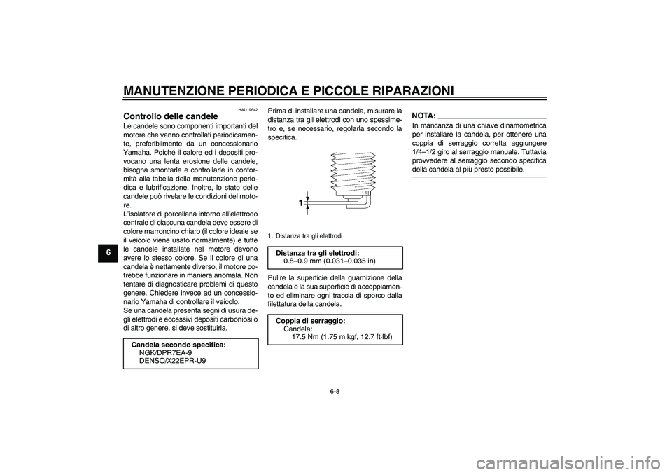 YAMAHA MT-01 2008  Manuale duso (in Italian) MANUTENZIONE PERIODICA E PICCOLE RIPARAZIONI
6-8
6
HAU19642
Controllo delle candele Le candele sono componenti importanti del
motore che vanno controllati periodicamen-
te, preferibilmente da un conce