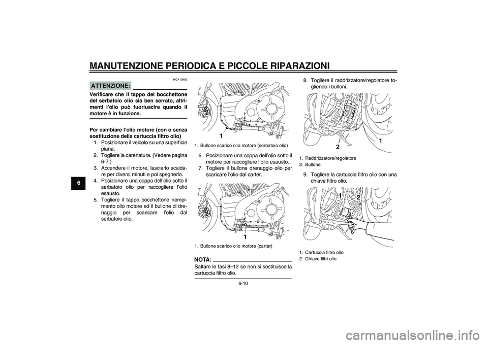 YAMAHA MT-01 2008  Manuale duso (in Italian) MANUTENZIONE PERIODICA E PICCOLE RIPARAZIONI
6-10
6
ATTENZIONE:
HCA10900
Verificare che il tappo del bocchettone
del serbatoio olio sia ben serrato, altri-
menti l’olio può fuoriuscire quando ilmot