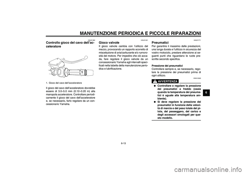 YAMAHA MT-01 2008  Manuale duso (in Italian) MANUTENZIONE PERIODICA E PICCOLE RIPARAZIONI
6-13
6
HAU21382
Controllo gioco del cavo dell’ac-
celeratore Il gioco del cavo dell’acceleratore dovrebbe
essere di 3.0–5.0 mm (0.12–0.20 in) alla
