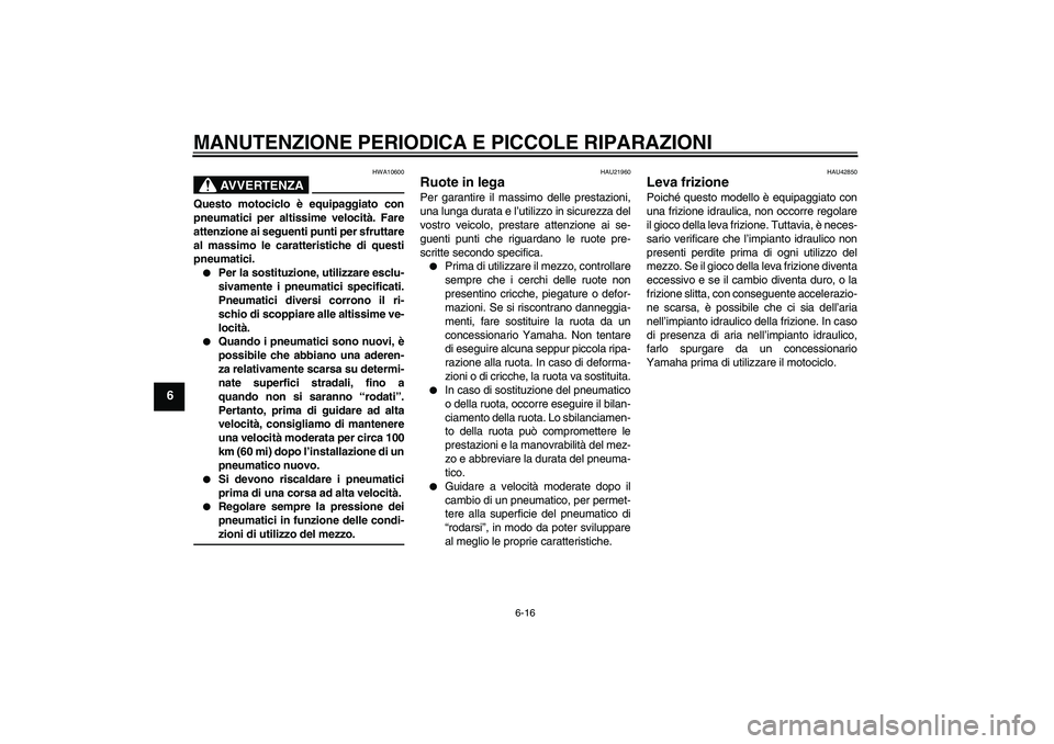 YAMAHA MT-01 2008  Manuale duso (in Italian) MANUTENZIONE PERIODICA E PICCOLE RIPARAZIONI
6-16
6
AVVERTENZA
HWA10600
Questo motociclo è equipaggiato con
pneumatici per altissime velocità. Fare
attenzione ai seguenti punti per sfruttare
al mass