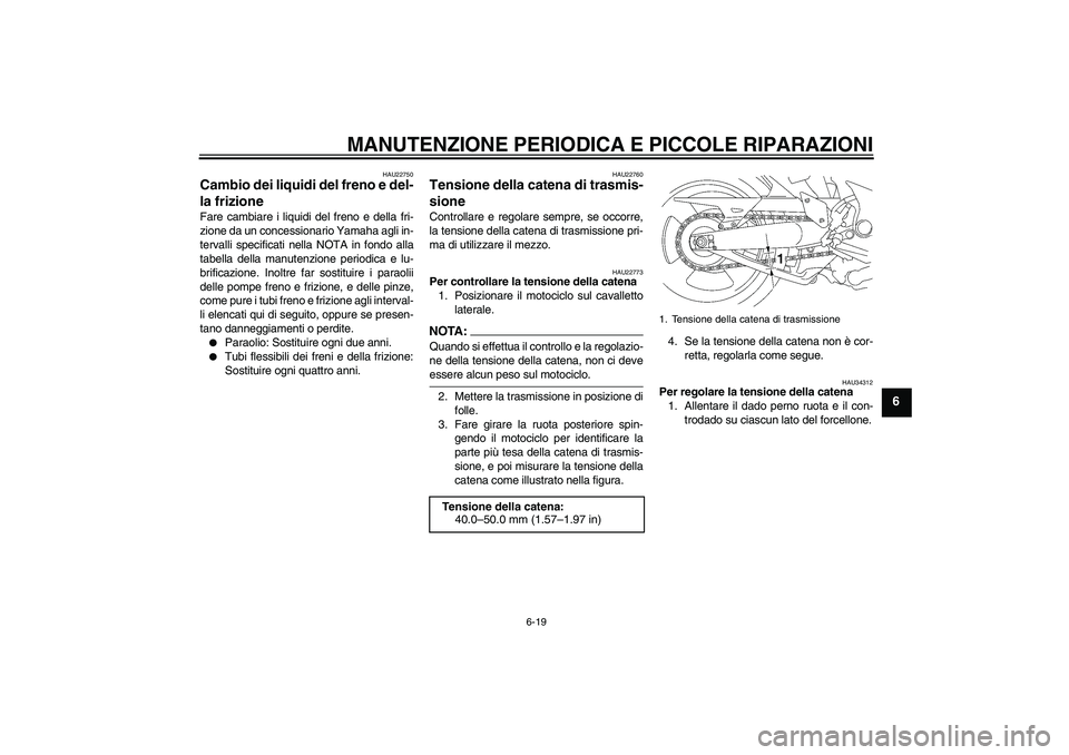 YAMAHA MT-01 2008  Manuale duso (in Italian) MANUTENZIONE PERIODICA E PICCOLE RIPARAZIONI
6-19
6
HAU22750
Cambio dei liquidi del freno e del-
la frizione Fare cambiare i liquidi del freno e della fri-
zione da un concessionario Yamaha agli in-
t