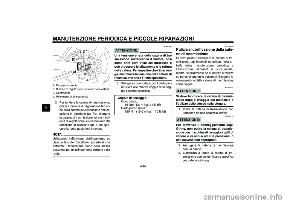 YAMAHA MT-01 2008  Manuale duso (in Italian) MANUTENZIONE PERIODICA E PICCOLE RIPARAZIONI
6-20
6
2. Per tendere la catena di trasmissione,
girare il bullone di regolazione tensio-
ne della catena su ciascun lato del for-
cellone in direzione (a)