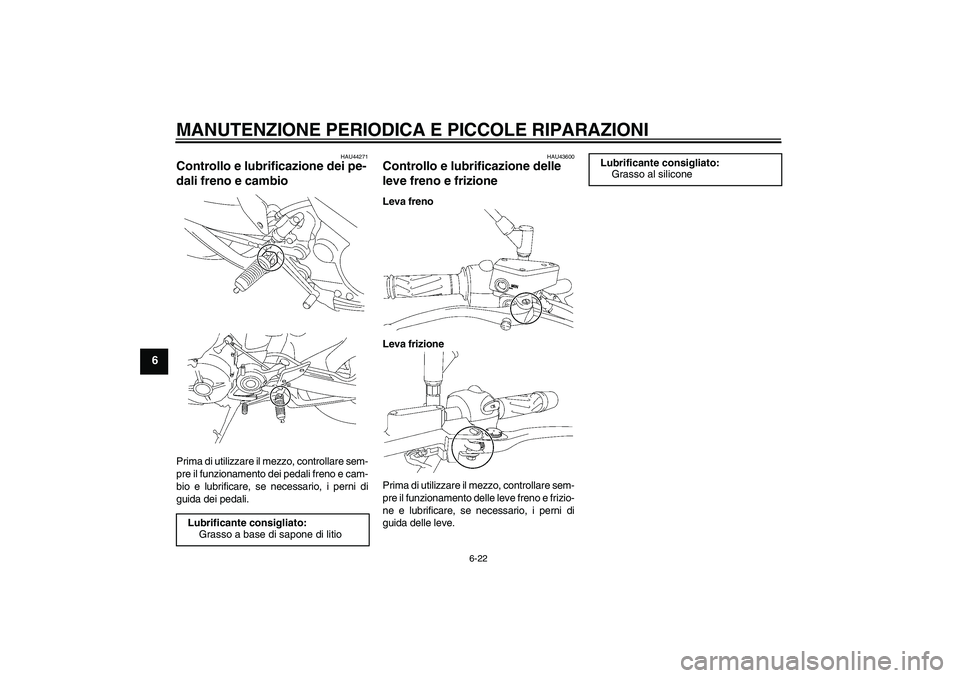 YAMAHA MT-01 2008  Manuale duso (in Italian) MANUTENZIONE PERIODICA E PICCOLE RIPARAZIONI
6-22
6
HAU44271
Controllo e lubrificazione dei pe-
dali freno e cambio Prima di utilizzare il mezzo, controllare sem-
pre il funzionamento dei pedali freno