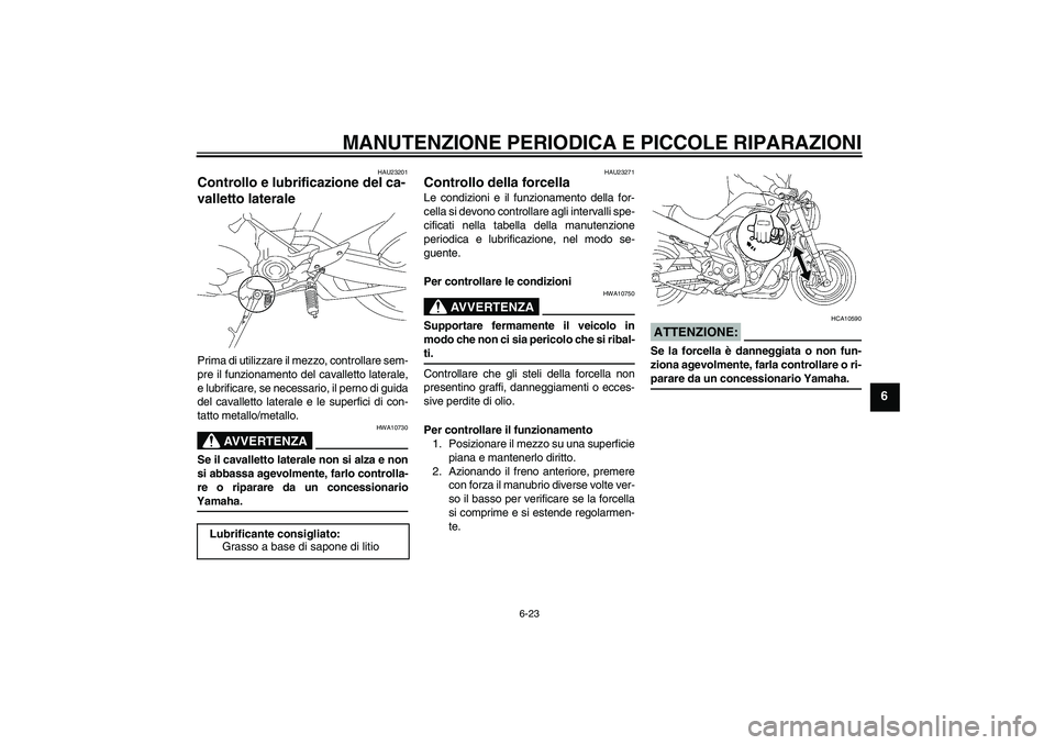 YAMAHA MT-01 2008  Manuale duso (in Italian) MANUTENZIONE PERIODICA E PICCOLE RIPARAZIONI
6-23
6
HAU23201
Controllo e lubrificazione del ca-
valletto laterale Prima di utilizzare il mezzo, controllare sem-
pre il funzionamento del cavalletto lat