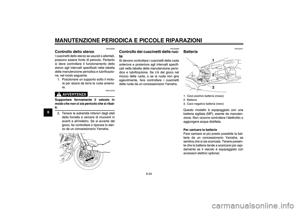 YAMAHA MT-01 2008  Manuale duso (in Italian) MANUTENZIONE PERIODICA E PICCOLE RIPARAZIONI
6-24
6
HAU23280
Controllo dello sterzo I cuscinetti dello sterzo se usurati o allentati,
possono essere fonte di pericolo. Pertanto
si deve controllare il 