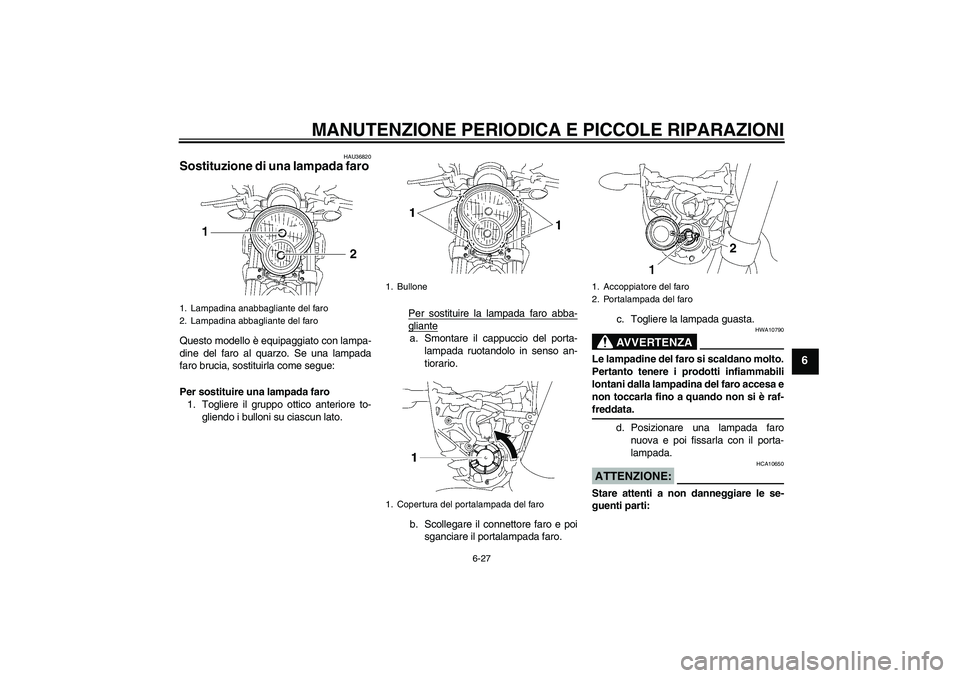 YAMAHA MT-01 2008  Manuale duso (in Italian) MANUTENZIONE PERIODICA E PICCOLE RIPARAZIONI
6-27
6
HAU36820
Sostituzione di una lampada faro Questo modello è equipaggiato con lampa-
dine del faro al quarzo. Se una lampada
faro brucia, sostituirla