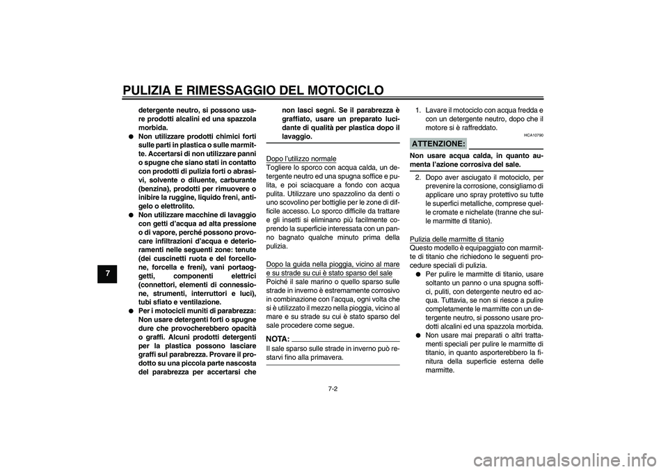 YAMAHA MT-01 2008  Manuale duso (in Italian) PULIZIA E RIMESSAGGIO DEL MOTOCICLO
7-2
7
detergente neutro, si possono usa-
re prodotti alcalini ed una spazzola
morbida.

Non utilizzare prodotti chimici forti
sulle parti in plastica o sulle marmi