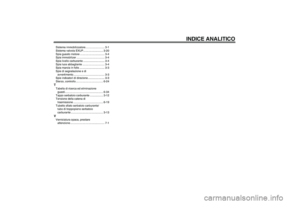 YAMAHA MT-01 2008  Manuale duso (in Italian) INDICE ANALITICO
Sistema immobilizzatore ......................... 3-1
Sistema valvola EXUP.......................... 3-20
Spia guasto motore ................................ 3-4
Spia immobilizer ....