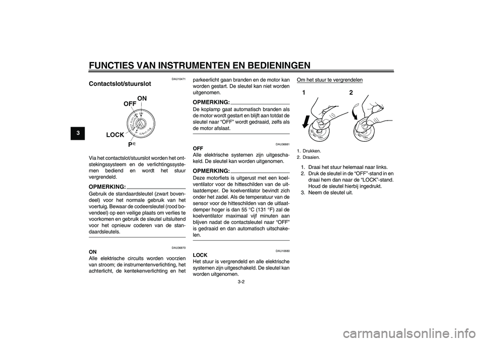 YAMAHA MT-01 2008 Instructieboekje (in Dutch) FUNCTIES VAN INSTRUMENTEN EN BEDIENINGEN
3-2
3
DAU10471
Contactslot/stuurslot Via het contactslot/stuurslot worden het ont-
stekingssysteem en de verlichtingssyste-
men bediend en wordt het stuur
verg YAMAHA MT-01 2008 Instructieboekje (in Dutch) FUNCTIES VAN INSTRUMENTEN EN BEDIENINGEN
3-2
3
DAU10471
Contactslot/stuurslot Via het contactslot/stuurslot worden het ont-
stekingssysteem en de verlichtingssyste-
men bediend en wordt het stuur
verg