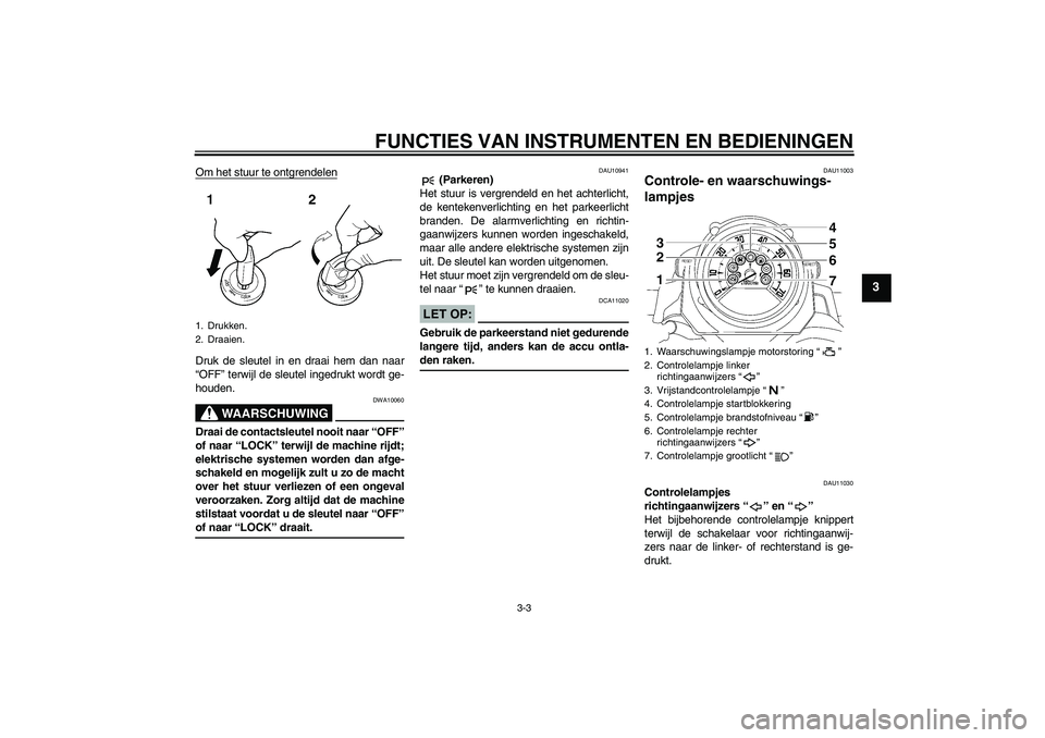 YAMAHA MT-01 2008  Instructieboekje (in Dutch) FUNCTIES VAN INSTRUMENTEN EN BEDIENINGEN
3-3
3
Om het stuur te ontgrendelenDruk de sleutel in en draai hem dan naar
“OFF” terwijl de sleutel ingedrukt wordt ge-
houden.
WAARSCHUWING
DWA10060
Draai