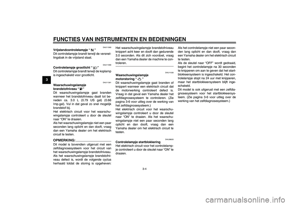 YAMAHA MT-01 2008 Instructieboekje (in Dutch) FUNCTIES VAN INSTRUMENTEN EN BEDIENINGEN
3-4
3
DAU11060
Vrijstandcontrolelampje“”
Dit controlelampje brandt terwijl de versnel-
lingsbak in de vrijstand staat.
DAU11080
Controlelampje grootlicht YAMAHA MT-01 2008 Instructieboekje (in Dutch) FUNCTIES VAN INSTRUMENTEN EN BEDIENINGEN
3-4
3
DAU11060
Vrijstandcontrolelampje“”
Dit controlelampje brandt terwijl de versnel-
lingsbak in de vrijstand staat.
DAU11080
Controlelampje grootlicht