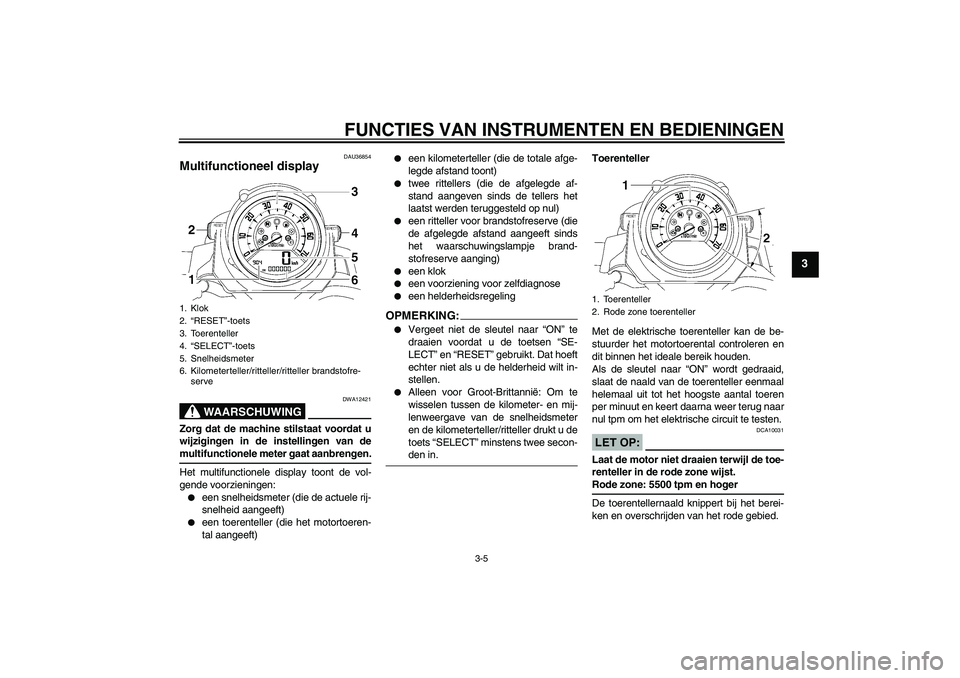 YAMAHA MT-01 2008 Instructieboekje (in Dutch) FUNCTIES VAN INSTRUMENTEN EN BEDIENINGEN
3-5
3
DAU36854
Multifunctioneel display
WAARSCHUWING
DWA12421
Zorg dat de machine stilstaat voordat u
wijzigingen in de instellingen van demultifunctionele me YAMAHA MT-01 2008 Instructieboekje (in Dutch) FUNCTIES VAN INSTRUMENTEN EN BEDIENINGEN
3-5
3
DAU36854
Multifunctioneel display
WAARSCHUWING
DWA12421
Zorg dat de machine stilstaat voordat u
wijzigingen in de instellingen van demultifunctionele me