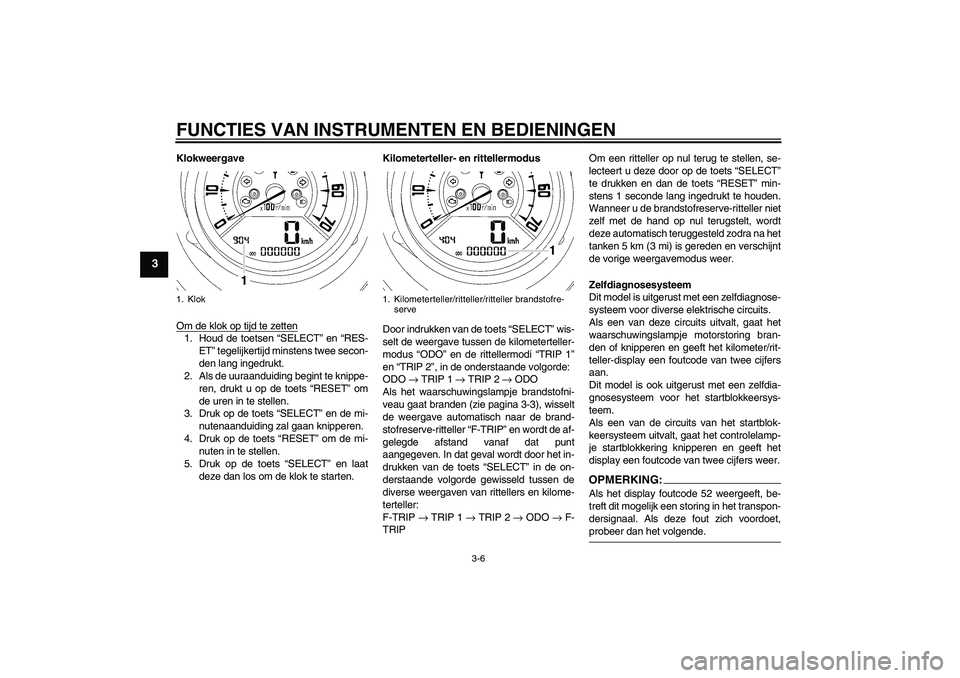 YAMAHA MT-01 2008 Instructieboekje (in Dutch) FUNCTIES VAN INSTRUMENTEN EN BEDIENINGEN
3-6
3
Klokweergave
Om de klok op tijd te zetten1. Houd de toetsen “SELECT” en “RES-
ET” tegelijkertijd minstens twee secon-
den lang ingedrukt.
2. Als YAMAHA MT-01 2008 Instructieboekje (in Dutch) FUNCTIES VAN INSTRUMENTEN EN BEDIENINGEN
3-6
3
Klokweergave
Om de klok op tijd te zetten1. Houd de toetsen “SELECT” en “RES-
ET” tegelijkertijd minstens twee secon-
den lang ingedrukt.
2. Als