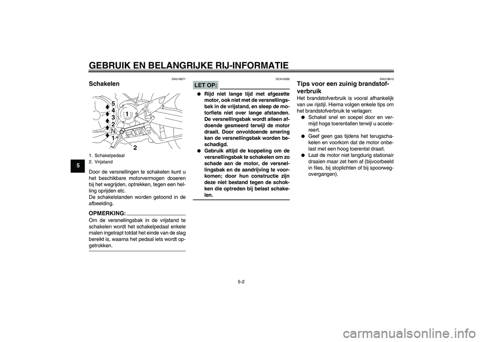 YAMAHA MT-01 2008  Instructieboekje (in Dutch) GEBRUIK EN BELANGRIJKE RIJ-INFORMATIE
5-2
5
DAU16671
Schakelen Door de versnellingen te schakelen kunt u
het beschikbare motorvermogen doseren
bij het wegrijden, optrekken, tegen een hel-
ling oprijde