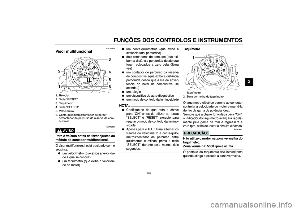 YAMAHA MT-01 2008 Manual de utilização (in Portuguese) FUNÇÕES DOS CONTROLOS E INSTRUMENTOS
3-5
3
PAU36854
Visor multifuncional
AV I S O
PWA12421
Pare o veículo antes de fazer ajustes aomódulo do contador multifuncional.
O visor multifuncional está YAMAHA MT-01 2008 Manual de utilização (in Portuguese) FUNÇÕES DOS CONTROLOS E INSTRUMENTOS
3-5
3
PAU36854
Visor multifuncional
AV I S O
PWA12421
Pare o veículo antes de fazer ajustes aomódulo do contador multifuncional.
O visor multifuncional está