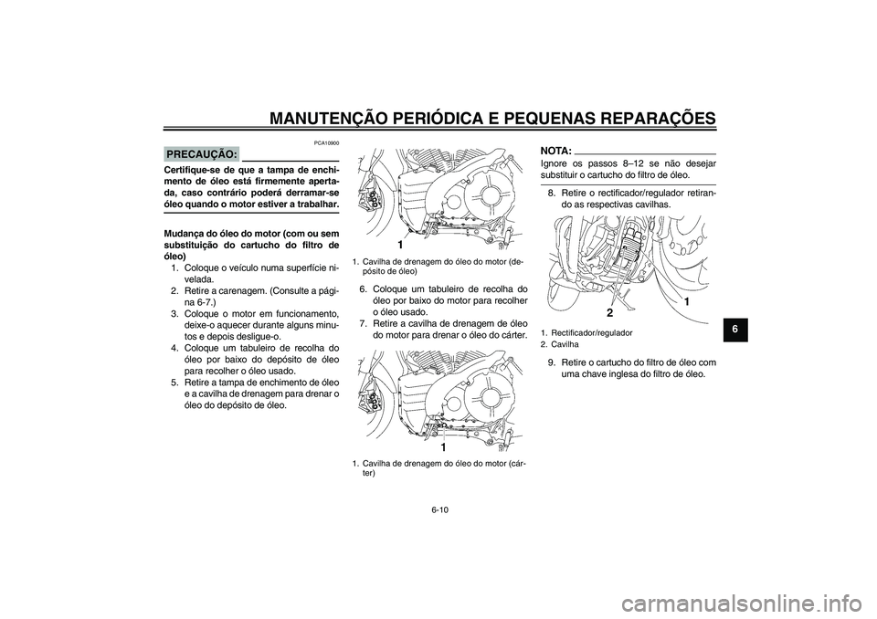 YAMAHA MT-01 2008 Manual de utilização (in Portuguese) MANUTENÇÃO PERIÓDICA E PEQUENAS REPARAÇÕES
6-10
6
PRECAUÇÃO:
PCA10900
Certifique-se de que a tampa de enchi-
mento de óleo está firmemente aperta-
da, caso contrário poderá derramar-seóleo YAMAHA MT-01 2008 Manual de utilização (in Portuguese) MANUTENÇÃO PERIÓDICA E PEQUENAS REPARAÇÕES
6-10
6
PRECAUÇÃO:
PCA10900
Certifique-se de que a tampa de enchi-
mento de óleo está firmemente aperta-
da, caso contrário poderá derramar-seóleo