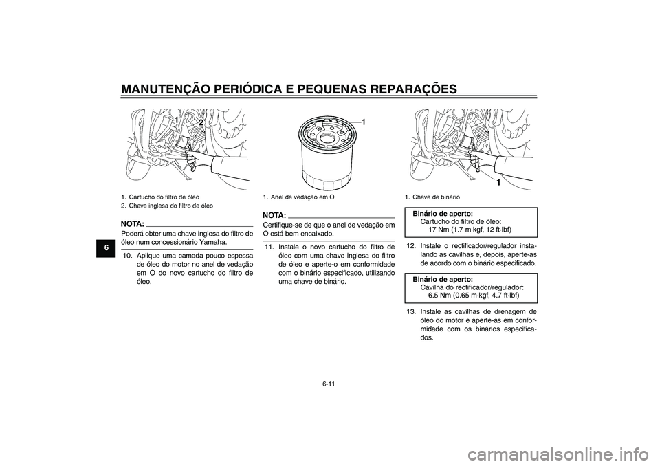 YAMAHA MT-01 2008 Manual de utilização (in Portuguese) MANUTENÇÃO PERIÓDICA E PEQUENAS REPARAÇÕES
6-11
6
NOTA:Poderá obter uma chave inglesa do filtro deóleo num concessionário Yamaha.
10. Aplique uma camada pouco espessa
de óleo do motor no anel YAMAHA MT-01 2008 Manual de utilização (in Portuguese) MANUTENÇÃO PERIÓDICA E PEQUENAS REPARAÇÕES
6-11
6
NOTA:Poderá obter uma chave inglesa do filtro deóleo num concessionário Yamaha.
10. Aplique uma camada pouco espessa
de óleo do motor no anel
