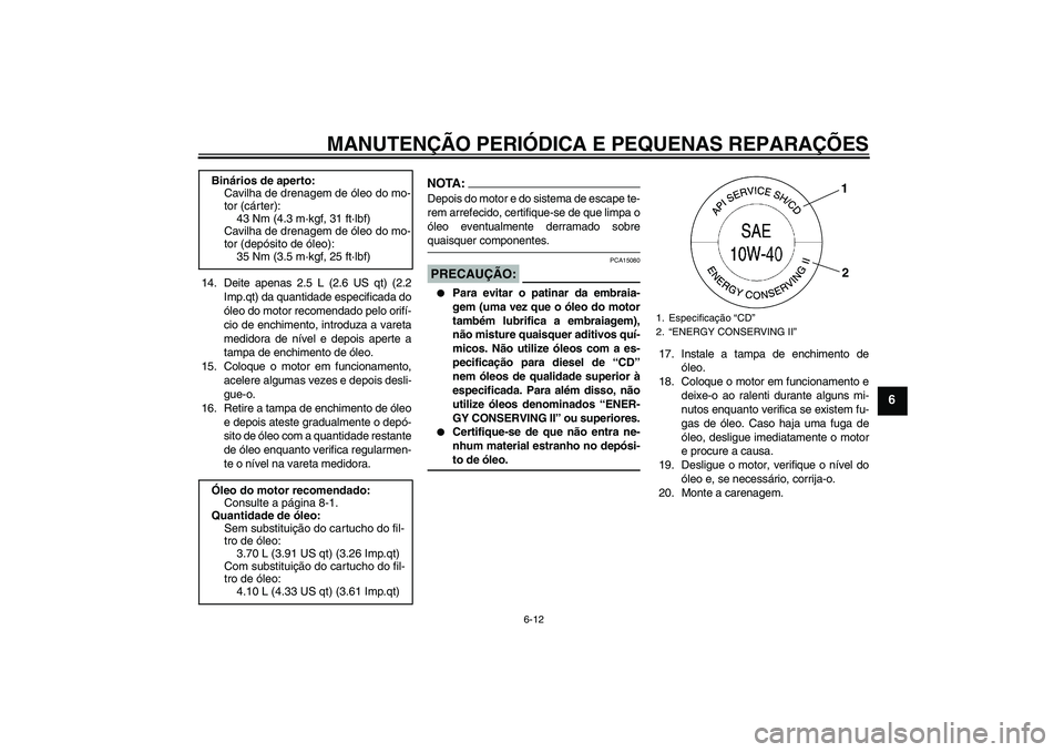YAMAHA MT-01 2008 Manual de utilização (in Portuguese) MANUTENÇÃO PERIÓDICA E PEQUENAS REPARAÇÕES
6-12
6
14. Deite apenas 2.5 L (2.6 US qt) (2.2
Imp.qt) da quantidade especificada do
óleo do motor recomendado pelo orifí-
cio de enchimento, introduz YAMAHA MT-01 2008 Manual de utilização (in Portuguese) MANUTENÇÃO PERIÓDICA E PEQUENAS REPARAÇÕES
6-12
6
14. Deite apenas 2.5 L (2.6 US qt) (2.2
Imp.qt) da quantidade especificada do
óleo do motor recomendado pelo orifí-
cio de enchimento, introduz