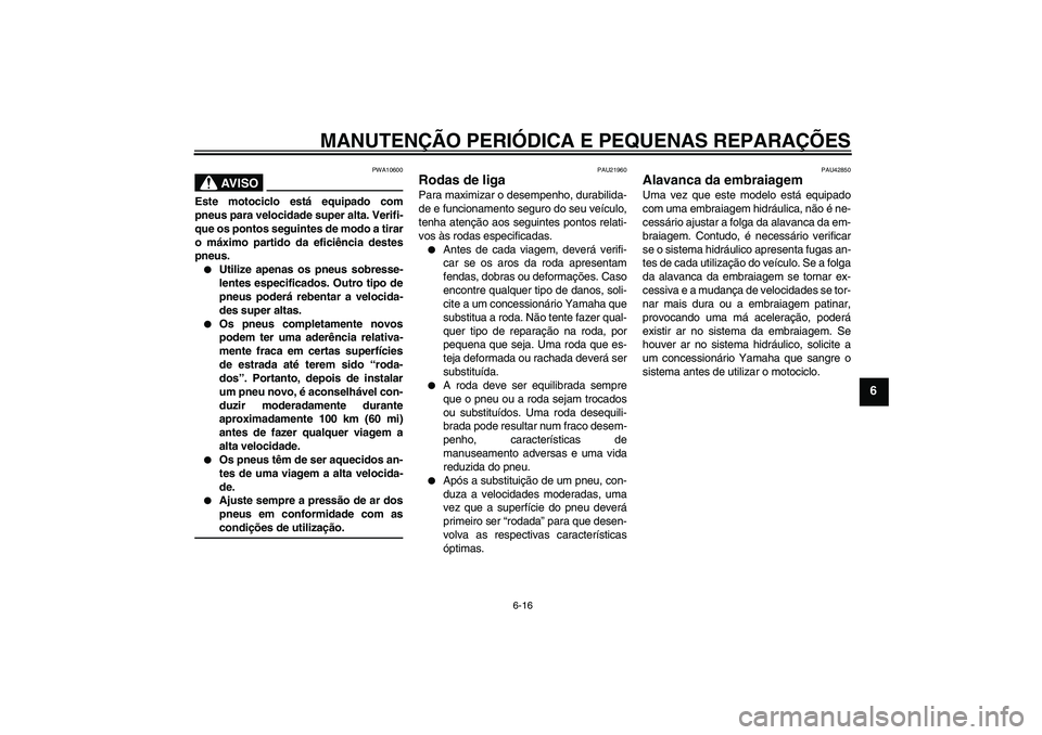 YAMAHA MT-01 2008 Manual de utilização (in Portuguese) MANUTENÇÃO PERIÓDICA E PEQUENAS REPARAÇÕES
6-16
6
AV I S O
PWA10600
Este motociclo está equipado com
pneus para velocidade super alta. Verifi-
que os pontos seguintes de modo a tirar
o máximo p YAMAHA MT-01 2008 Manual de utilização (in Portuguese) MANUTENÇÃO PERIÓDICA E PEQUENAS REPARAÇÕES
6-16
6
AV I S O
PWA10600
Este motociclo está equipado com
pneus para velocidade super alta. Verifi-
que os pontos seguintes de modo a tirar
o máximo p