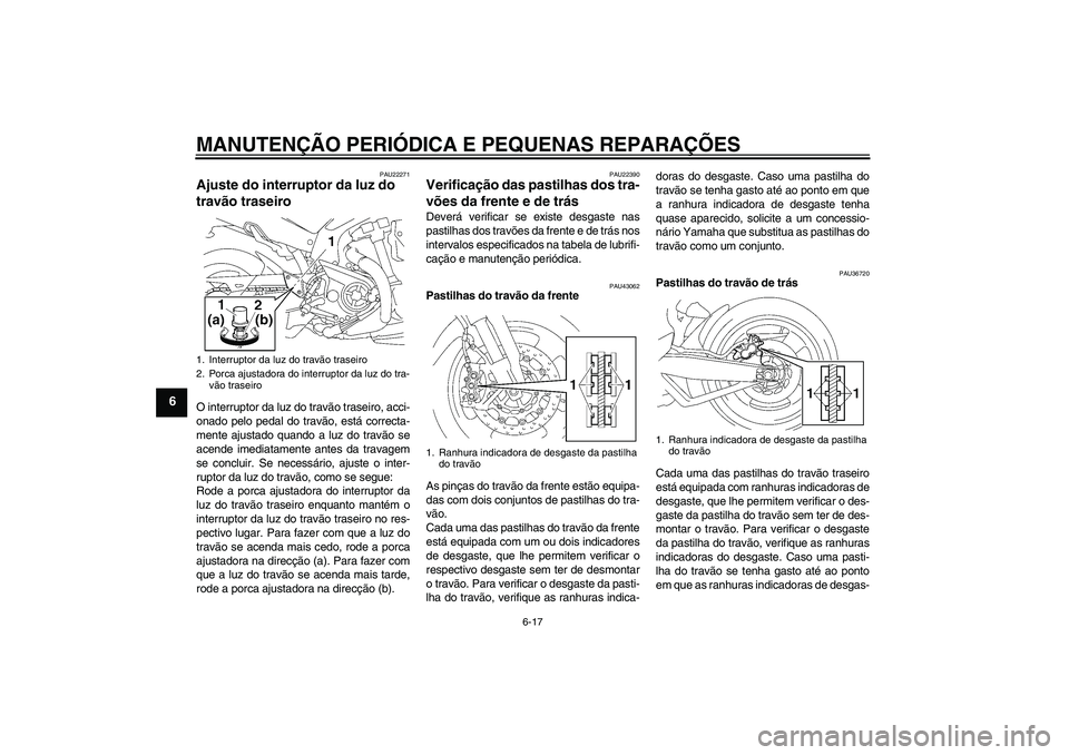 YAMAHA MT-01 2008 Manual de utilização (in Portuguese) MANUTENÇÃO PERIÓDICA E PEQUENAS REPARAÇÕES
6-17
6
PAU22271
Ajuste do interruptor da luz do
travão traseiro O interruptor da luz do travão traseiro, acci-
onado pelo pedal do travão, está cor YAMAHA MT-01 2008 Manual de utilização (in Portuguese) MANUTENÇÃO PERIÓDICA E PEQUENAS REPARAÇÕES
6-17
6
PAU22271
Ajuste do interruptor da luz do
travão traseiro O interruptor da luz do travão traseiro, acci-
onado pelo pedal do travão, está cor