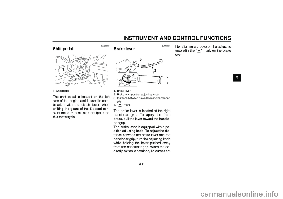 YAMAHA MT-01 2007  Owners Manual INSTRUMENT AND CONTROL FUNCTIONS
3-11
3
EAU12870
Shift pedal The shift pedal is located on the left
side of the engine and is used in com-
bination with the clutch lever when
shifting the gears of the