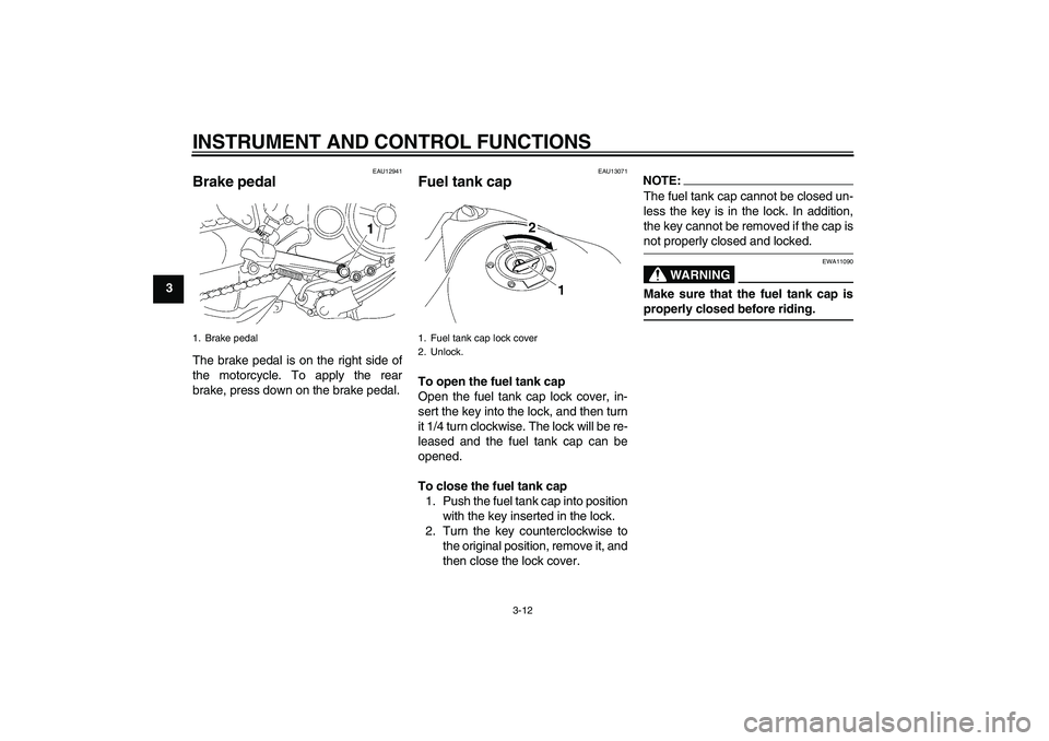 YAMAHA MT-01 2007  Owners Manual INSTRUMENT AND CONTROL FUNCTIONS
3-12
3
EAU12941
Brake pedal The brake pedal is on the right side of
the motorcycle. To apply the rear
brake, press down on the brake pedal.
EAU13071
Fuel tank cap To o