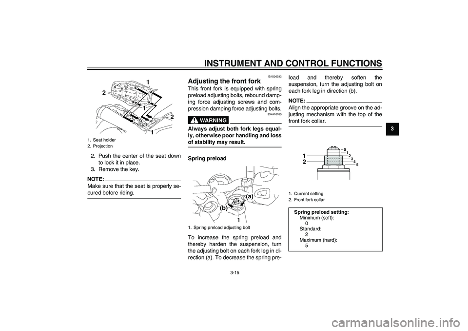 YAMAHA MT-01 2007  Owners Manual INSTRUMENT AND CONTROL FUNCTIONS
3-15
3
2. Push the center of the seat down
to lock it in place.
3. Remove the key.
NOTE:Make sure that the seat is properly se-cured before riding.
EAU36932
Adjusting 